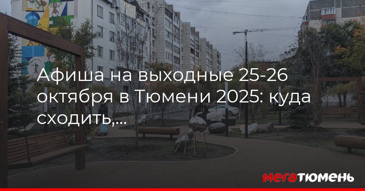 Афиша на выходные 25-26 октября в Тюмени 2025: куда сходить, что посмотреть