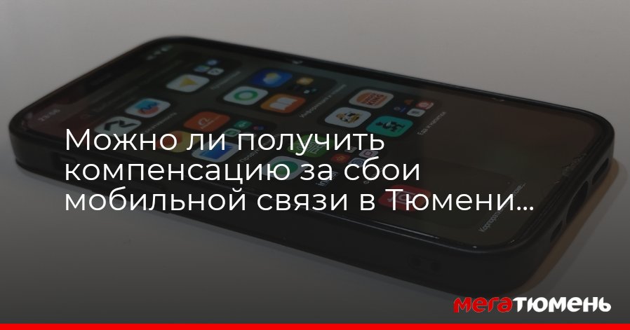 Можно ли получить компенсацию за сбои мобильной связи в Тюмени – проверяем на практике