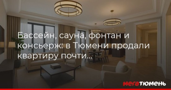 Бассейн, сауна, фонтан и консьерж: в Тюмени продали самую дорогую квартиру