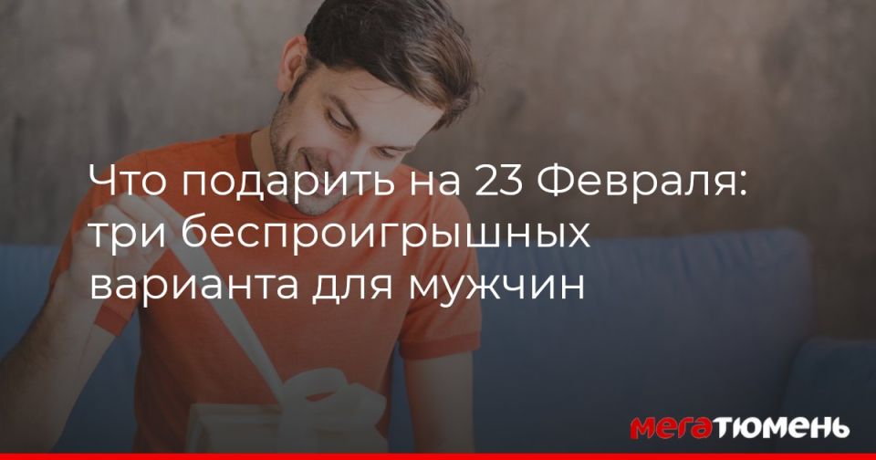 Что подарить на 23 Февраля: три беспроигрышных варианта для мужчин