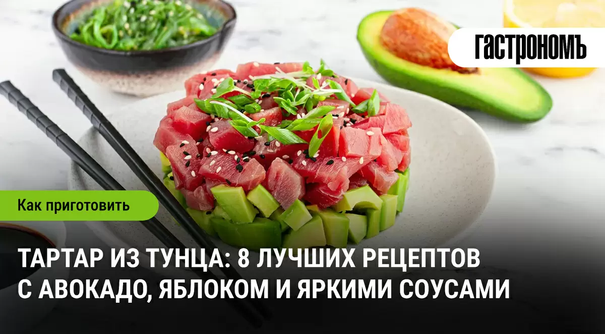 Тартар из тунца: восемь способов удивить вкусом с авокадо и необычными соусами