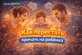 Как остановиться от крика: советы для уставших родителей без чувства вины